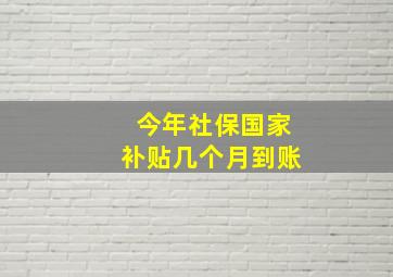 今年社保国家补贴几个月到账