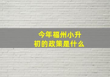 今年福州小升初的政策是什么