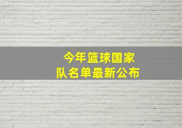 今年篮球国家队名单最新公布