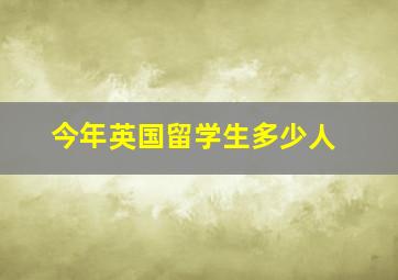 今年英国留学生多少人