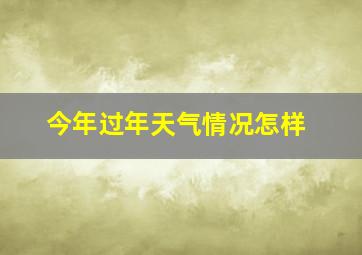 今年过年天气情况怎样