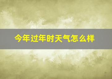 今年过年时天气怎么样