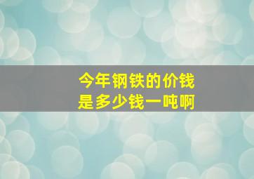 今年钢铁的价钱是多少钱一吨啊