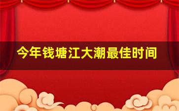 今年钱塘江大潮最佳时间