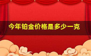 今年铂金价格是多少一克