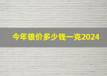 今年银价多少钱一克2024