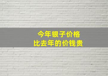 今年银子价格比去年的价钱贵