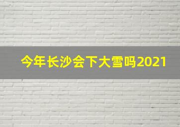 今年长沙会下大雪吗2021