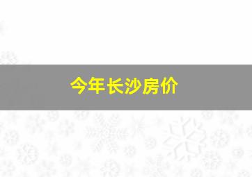 今年长沙房价