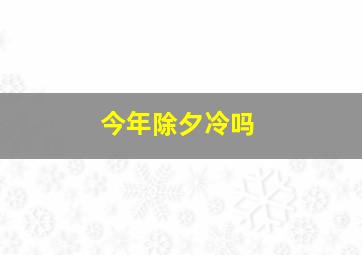 今年除夕冷吗