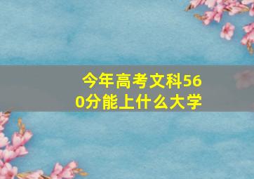 今年高考文科560分能上什么大学