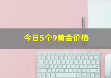 今日5个9黄金价格