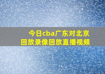 今日cba广东对北京回放录像回放直播视频