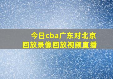 今日cba广东对北京回放录像回放视频直播