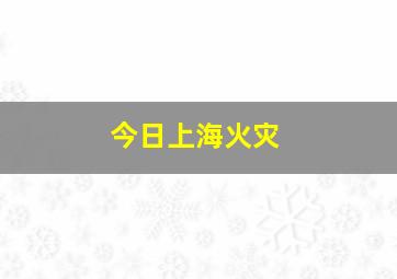 今日上海火灾