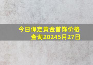 今日保定黄金首饰价格查询20245月27日