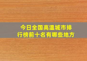 今日全国高温城市排行榜前十名有哪些地方