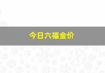 今日六福金价