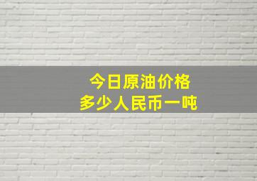 今日原油价格多少人民币一吨