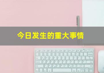 今日发生的重大事情