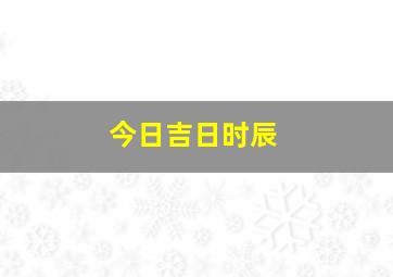 今日吉日时辰