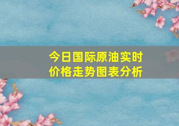 今日国际原油实时价格走势图表分析