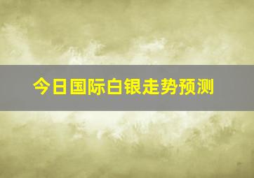 今日国际白银走势预测