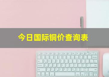 今日国际铜价查询表