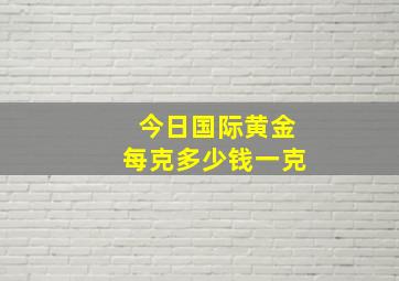 今日国际黄金每克多少钱一克