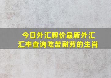 今日外汇牌价最新外汇汇率查询吃苦耐劳的生肖