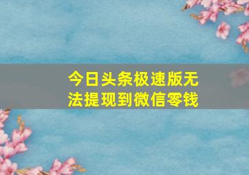 今日头条极速版无法提现到微信零钱