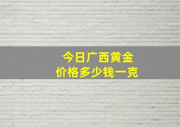 今日广西黄金价格多少钱一克