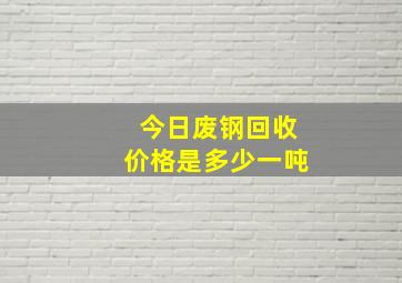 今日废钢回收价格是多少一吨