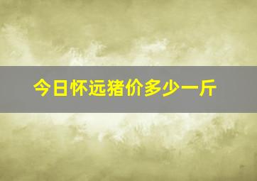 今日怀远猪价多少一斤