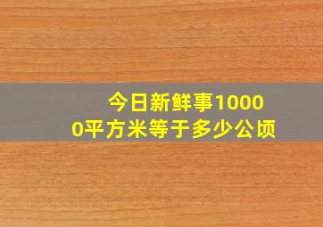 今日新鲜事10000平方米等于多少公顷