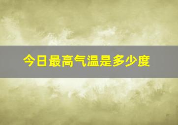 今日最高气温是多少度