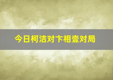 今日柯洁对卞相壹对局