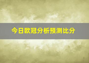 今日欧冠分析预测比分