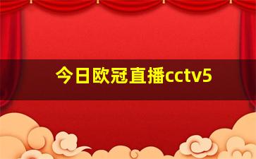 今日欧冠直播cctv5