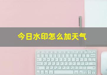 今日水印怎么加天气