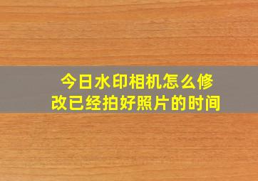 今日水印相机怎么修改已经拍好照片的时间