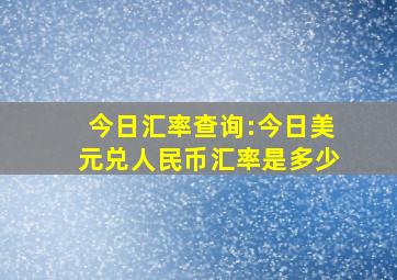 今日汇率查询:今日美元兑人民币汇率是多少