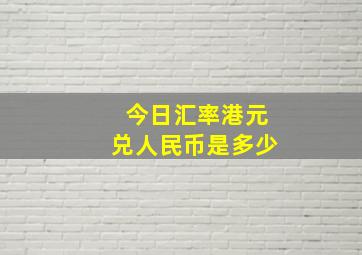 今日汇率港元兑人民币是多少