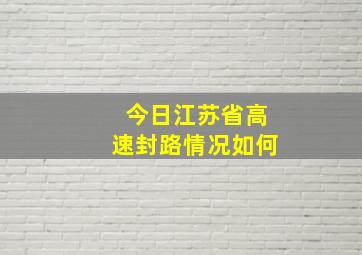 今日江苏省高速封路情况如何