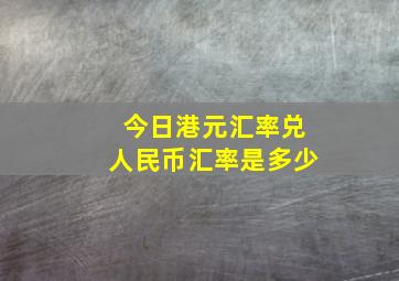 今日港元汇率兑人民币汇率是多少