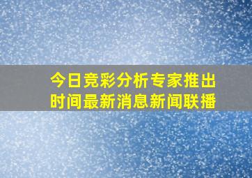 今日竞彩分析专家推出时间最新消息新闻联播