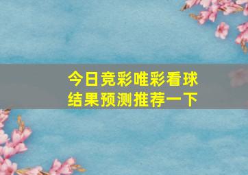 今日竞彩唯彩看球结果预测推荐一下