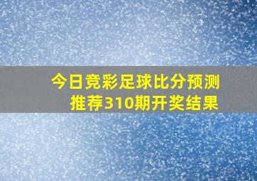 今日竞彩足球比分预测推荐310期开奖结果