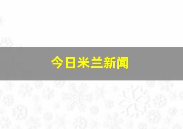 今日米兰新闻