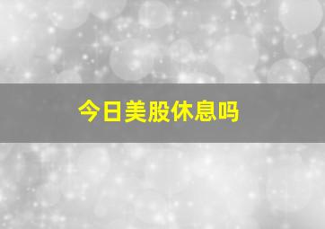 今日美股休息吗